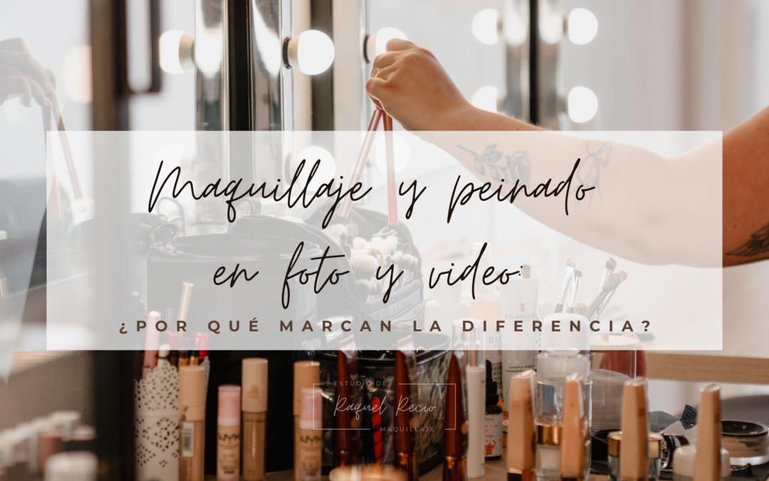 Maquillaje y peinado en foto y video: ¿por qué marcan la diferencia?